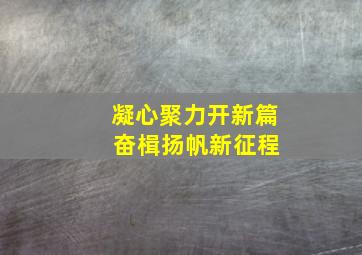 凝心聚力开新篇 奋楫扬帆新征程